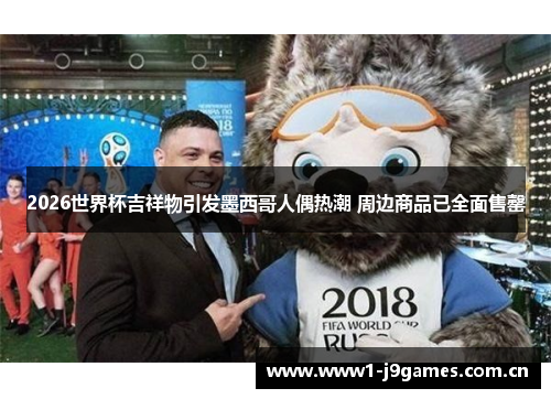 2026世界杯吉祥物引发墨西哥人偶热潮 周边商品已全面售罄 2026世界杯吉祥物引发墨西哥人偶热潮 周边商品已全面售罄