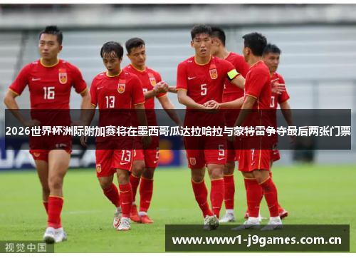 2026世界杯洲际附加赛将在墨西哥瓜达拉哈拉与蒙特雷争夺最后两张门票 2026世界杯洲际附加赛将在墨西哥瓜达拉哈拉与蒙特雷争夺最后两张门票