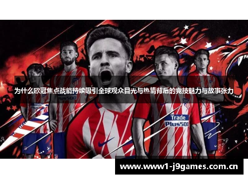 为什么欧冠焦点战能持续吸引全球观众目光与热情背后的竞技魅力与故事张力 为什么欧冠焦点战能持续吸引全球观众目光与热情背后的竞技魅力与故事张力