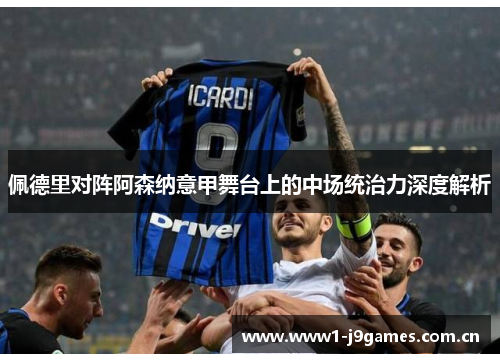 佩德里对阵阿森纳意甲舞台上的中场统治力深度解析 佩德里对阵阿森纳意甲舞台上的中场统治力深度解析